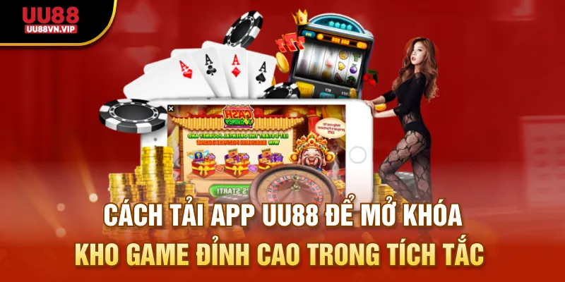 Cách tải app UU88 để mở khóa kho game đỉnh cao trong tích tắc