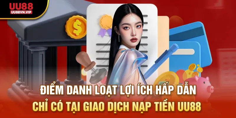 Điểm danh loạt lợi ích hấp dẫn chỉ có tại giao dịch nạp tiền UU88