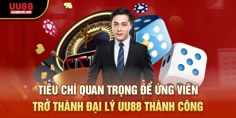 Tiêu chí quan trọng để ứng viên trở thành đại lý UU88 thành công