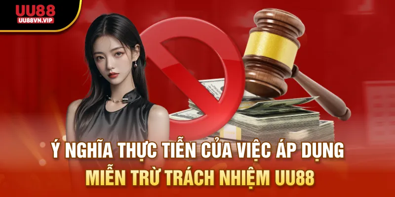 Ý nghĩa thực tiễn của việc áp dụng miễn trừ trách nhiệm UU88
